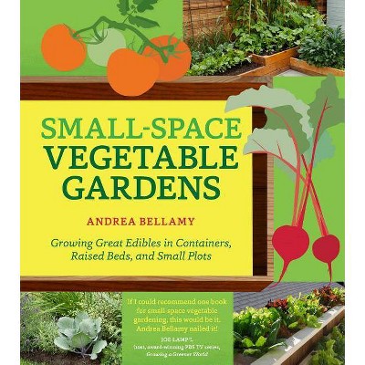 Small-Space Vegetable Gardens - by  Andrea Bellamy (Paperback)