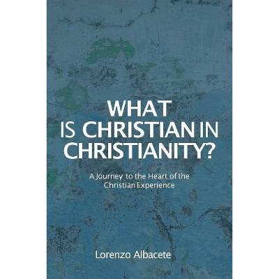 What is Christian in Christianity? - by  Lorenzo Albacete (Paperback)