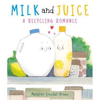 Milk and Juice: A Recycling Romance - by  Meredith Crandall Brown (Hardcover)