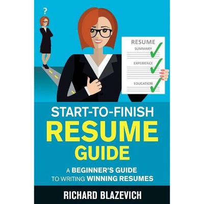 Start-to-Finish Resume Guide - by  Richard Blazevich (Paperback)