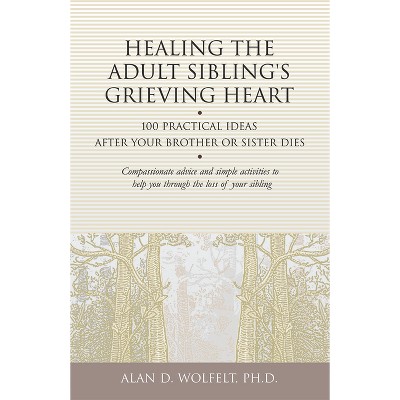 Healing the Adult Sibling's Grieving Heart - (Healing Your Grieving Heart) by  Alan D Wolfelt (Paperback)