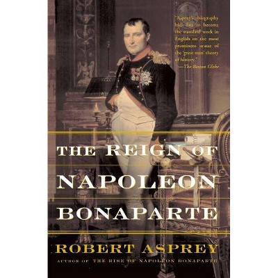 The Reign of Napoleon Bonaparte - by  Robert Asprey (Paperback)