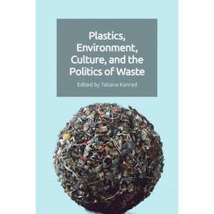 Plastics, Environment, Culture and the Politics of Waste - by  Tatiana Konrad (Paperback) - 1 of 1