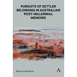 Pursuits of Settler Belonging in Australian Post-Millennial Memoirs - (Anthem Studies in Australian Literature and Culture) by  Martina Horáková - 1 of 1