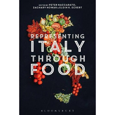 Representing Italy Through Food - by  Peter Naccarato & Zachary Nowak & Elgin K Eckert (Hardcover)