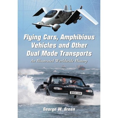 Flying Cars, Amphibious Vehicles and Other Dual Mode Transports - by  George W Green (Paperback)