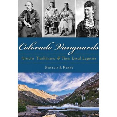 Colorado Vanguards: Historic Trailblazers and Their Local Legacies - by Phyllis J. Perry (Paperback)