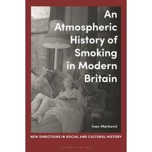 An Atmospheric History of Smoking in Modern Britain - (New Directions in Social and Cultural History) by  Ivan Markovic (Hardcover) - 1 of 1