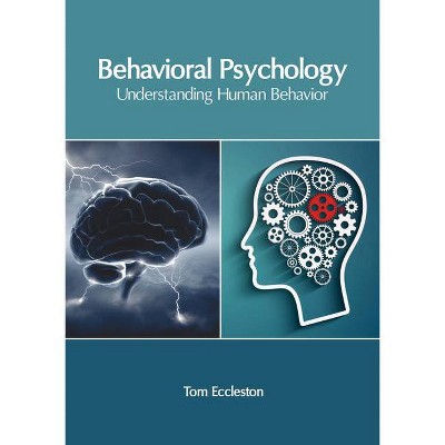 Behavioral Psychology: Understanding Human Behavior - by  Tom Eccleston (Hardcover)