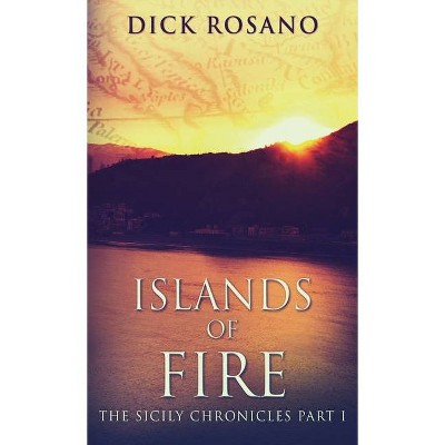 Islands Of Fire - (The Sicily Chronicles) by  Dick Rosano (Hardcover)