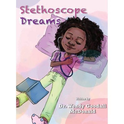 Stethoscope Dreams - by  Wendy C Goodall McDonald (Hardcover)