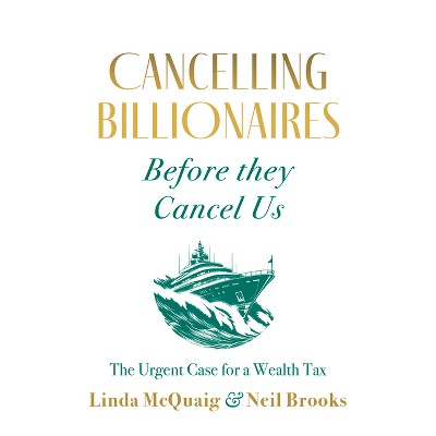 Cancelling Billionaires Before They Cancel Us - by  Linda McQuaig & Neil Brooks (Paperback)