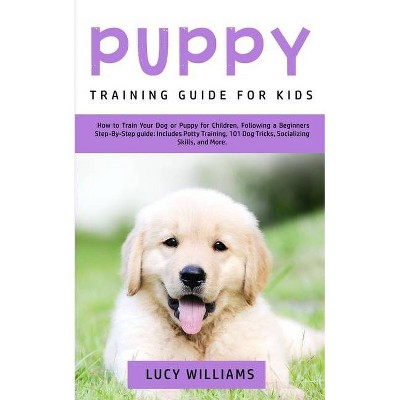 Puppy Training Guide for Kids - by  Lucy Williams (Paperback)