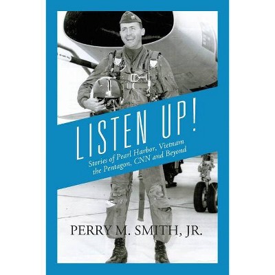 Listen Up! Stories of Pearl Harbor, Vietnam, the Pentagon, CNN and Beyond - by  Perry M Smith (Paperback)