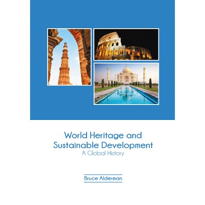 World Heritage and Sustainable Development: A Global History - by  Bruce Alderman (Hardcover)