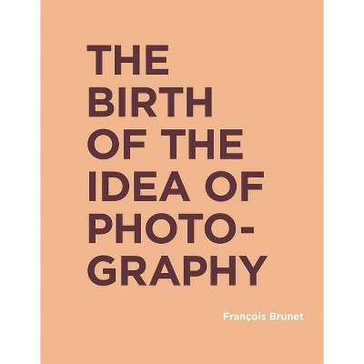  The Birth of the Idea of Photography - (Ric Books (Ryerson Image Centre Books)) by  Francois Brunet (Hardcover) 