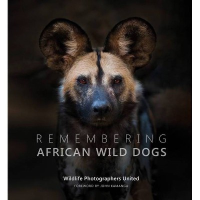 Remembering African Wild Dogs - by  Margot Raggett & Wildlife Photographers United (Hardcover)