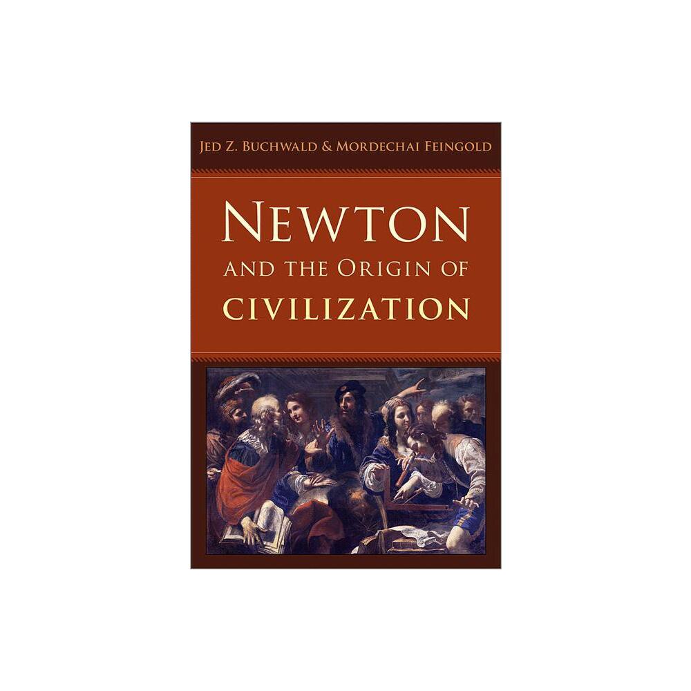 Newton and the Origin of Civilization - by Jed Z Buchwald & Mordechai Feingold (Hardcover)