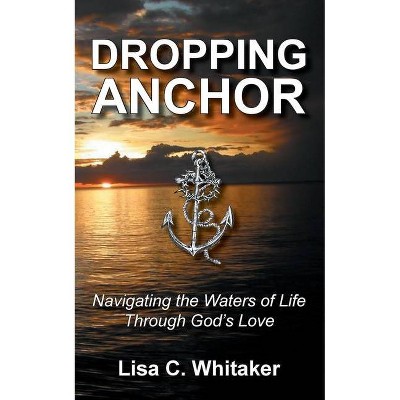 Dropping Anchor - by  Lisa C Whitaker (Paperback)