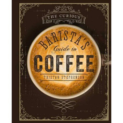 The Curious Barista's Guide to Coffee - by  Tristan Stephenson (Hardcover)