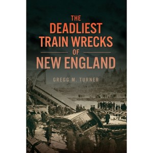 The Deadliest Train Wrecks of New England - (Disaster) by  Gregg M Turner (Paperback) - 1 of 1