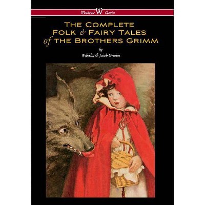 Complete Folk & Fairy Tales of the Brothers Grimm (Wisehouse Classics - The Complete and Authoritative Edition) - (Hardcover)