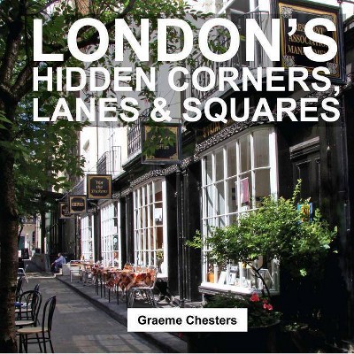 London's Hidden Corners, Lanes & Squares - by  Graeme Chesters (Paperback)