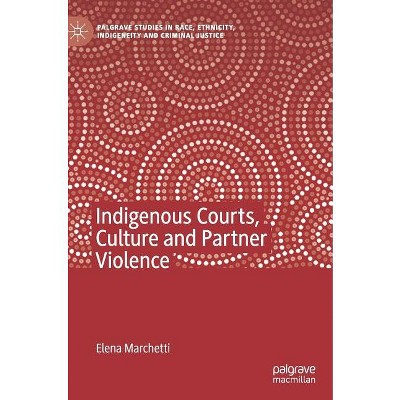 Indigenous Courts, Culture and Partner Violence - (Palgrave Studies in Race, Ethnicity, Indigeneity and Crimina) by  Elena Marchetti (Hardcover)