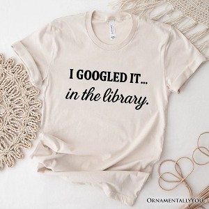 I Googled It in the Library T-Shirt, Funny Tee for Smart People Who Do Real Research| OrnamentallyYou - 1 of 4
