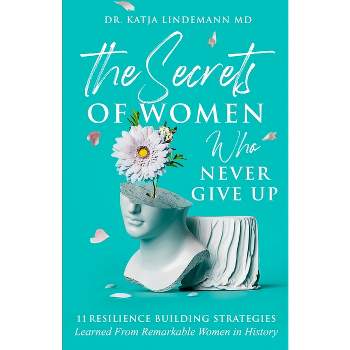 The Secrets of Women Who Never Give Up - by  Katja Lindemann & Marianne Koust (Paperback)