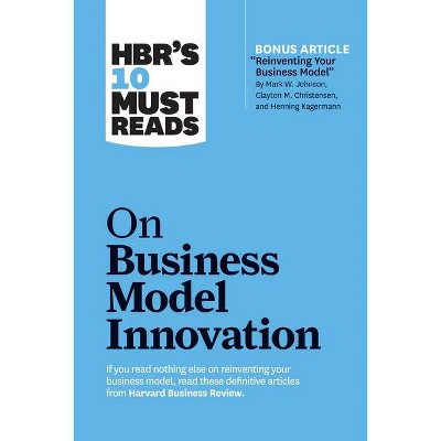 Hbr's 10 Must Reads on Business Model Innovation (with Featured Article Reinventing Your Business Model by Mark W. Johnson, Clayton M. Christensen,