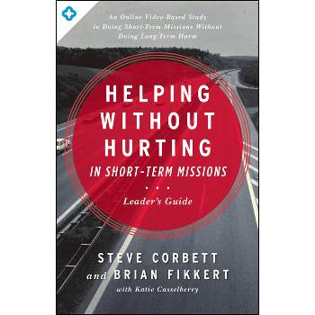 Helping Without Hurting in Short-Term Missions Leader's Guide - by  Steve Corbett & Brian Fikkert (Paperback)