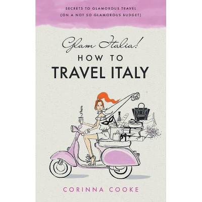 Glam Italia! How To Travel Italy - (How to Travel Italy) by  Corinna Cooke (Paperback)