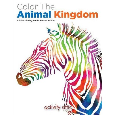 Color The Animal Kingdom Adult Coloring Books Nature Edition - by  Activity Attic Books (Paperback)