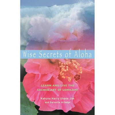 Wise Secrets of Aloha - by  Kahuna Harry Uhane Jim & Garnette Arledge (Paperback)