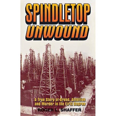 Spindletop Unwound - by  Roger L Shaffer (Paperback)