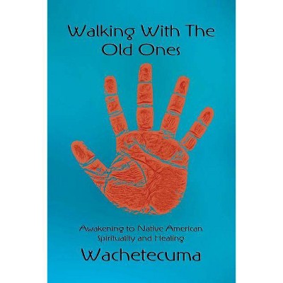 Walking With The Old Ones - by  Wachetecuma She Who Heals the Healers (Paperback)