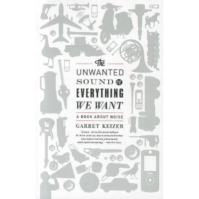 The Unwanted Sound of Everything We Want - by  Garret Keizer (Paperback)