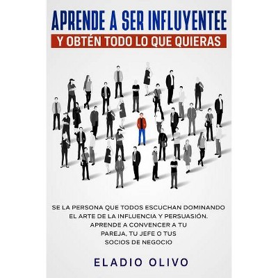 Aprende a ser influyente y obtén todo lo que quieras - by  Eladio Olivo (Paperback)