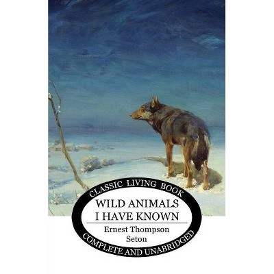 Wild Animals I Have Known - by  Ernest Thompson Seton (Paperback)