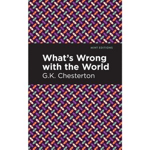 What's Wrong with the World - (Mint Editions (Nonfiction Narratives: Essays, Speeches and Full-Length Work)) by  G K Chesterton (Hardcover) - 1 of 1