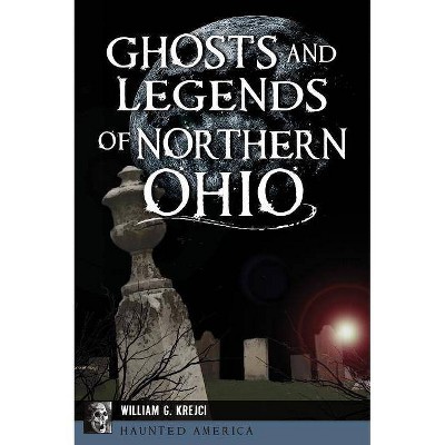 Ghosts and Legends of Northern Ohio - by  William G Krejci (Paperback)