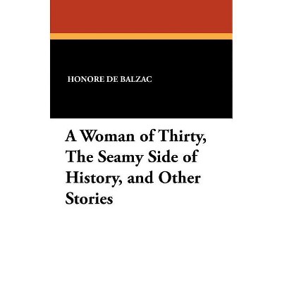 A Woman of Thirty, the Seamy Side of History, and Other Stories - by  Honore De Balzac (Paperback)
