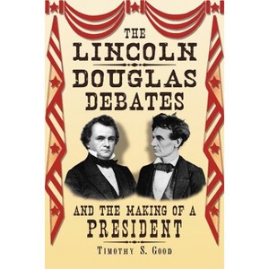 The Lincoln-Douglas Debates and the Making of a President - by  Timothy S Good (Paperback) - 1 of 1