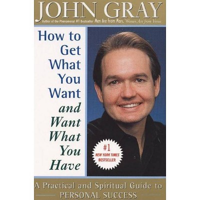 How to Get What You Want and Want What You Have - by  John Gray (Paperback)