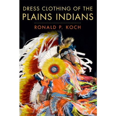 Dress Clothing of the Plains Indians - (Civilization of the American Indian) by  Ronald P Koch (Paperback)