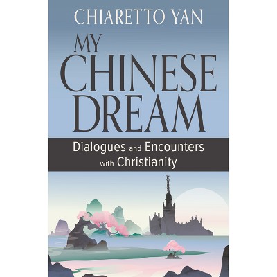 My Chinese Dream: New Encounters and Dialogues with Christianity - by  Chiaretto Yan (Paperback)