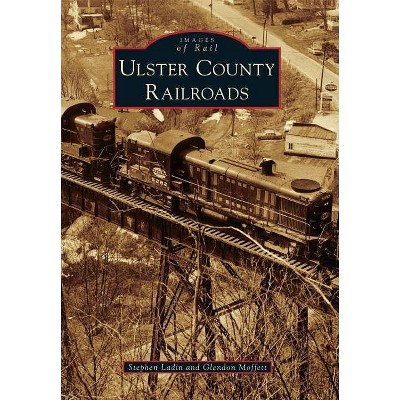 Ulster County Railroads - (Images of Rail) by  Stephen Ladin & Glendon Moffett (Paperback)