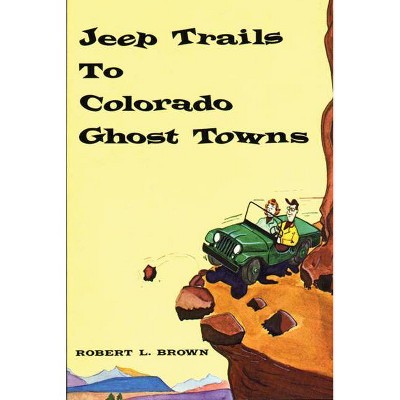  Jeep Trails to Colorado Ghost Towns - by  Robert L Brown (Paperback) 