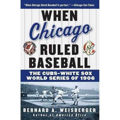 When Chicago Ruled Baseball - by  Bernard a Weisberger (Paperback)